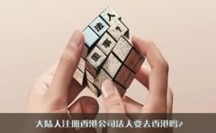 大陸人注冊香港公司法人要去香港嗎？