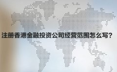 注冊(cè)香港金融投資公司經(jīng)營(yíng)范圍怎么寫？