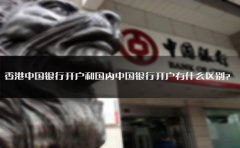香港中國(guó)銀行開(kāi)戶和國(guó)內(nèi)中國(guó)銀行開(kāi)戶有什么區(qū)別？